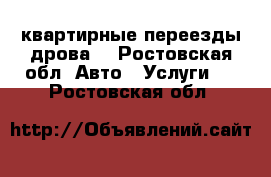 квартирные переезды дрова. - Ростовская обл. Авто » Услуги   . Ростовская обл.